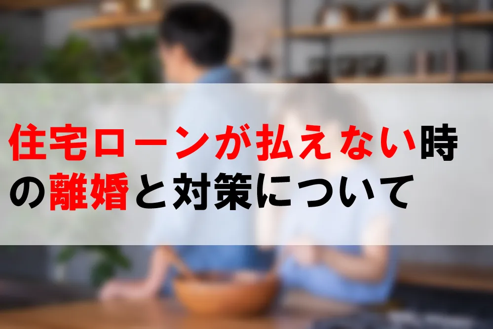 住宅ローンが払えない時の離婚と対策