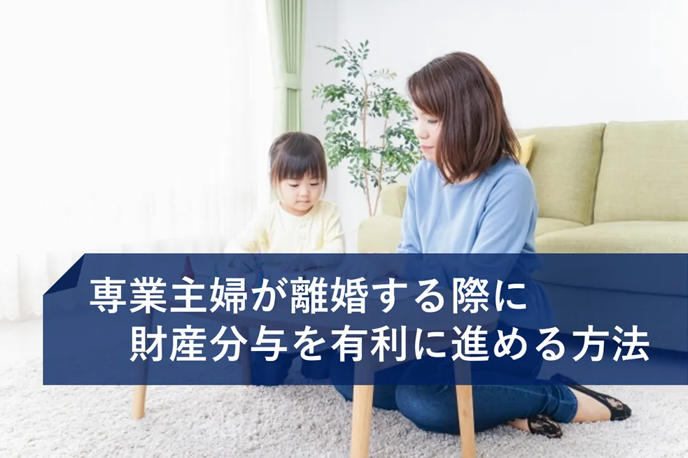 専業主婦が離婚する際に財産分与を有利に進める方法