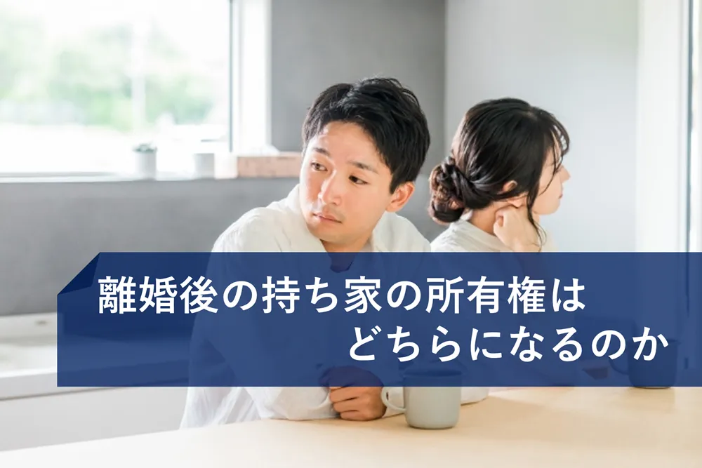 離婚後の持ち家の所有権はどちらになるのか