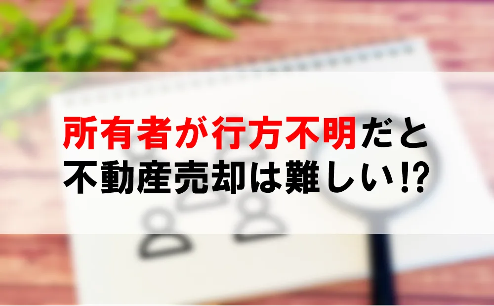 所有者が行方不明だと不動産売却は難しい⁉