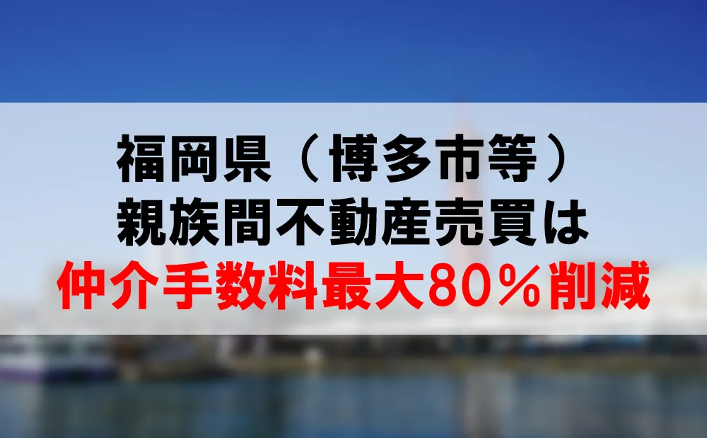 福岡県で不動産の親族間売買ならコーラルでは仲介手数料最大80％削減可