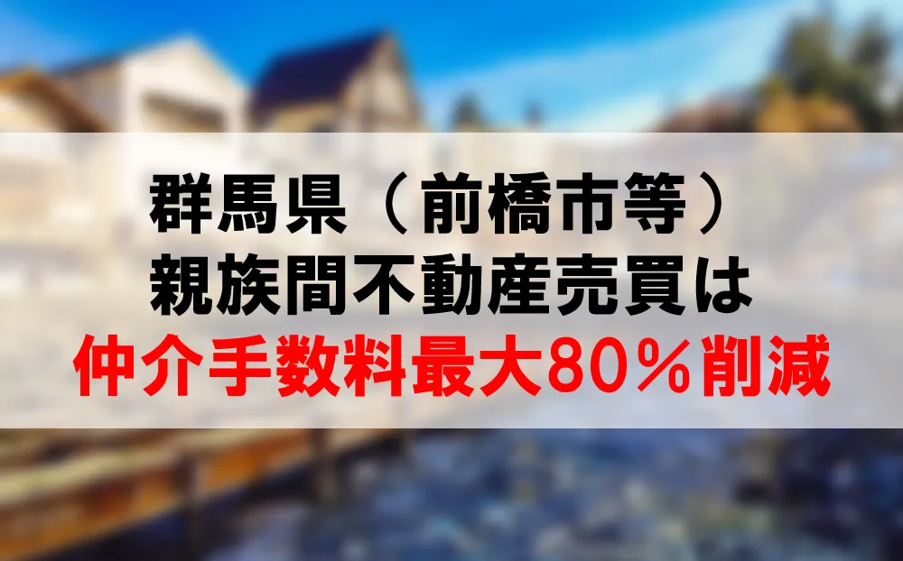 群馬県の親族間不動産売買を解説　コーラルなら仲介手数料最大80％割引可