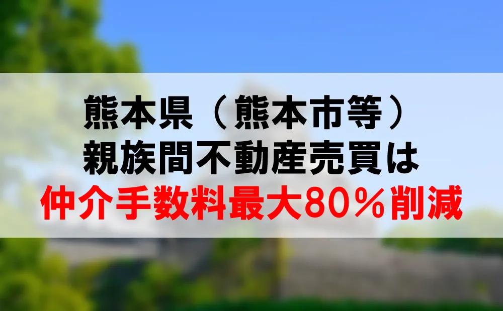 熊本県の親族間不動産売買を仲介手数料最大80％割引で実現しようⅰ